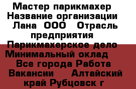 Мастер-парикмахер › Название организации ­ Лана, ООО › Отрасль предприятия ­ Парикмахерское дело › Минимальный оклад ­ 1 - Все города Работа » Вакансии   . Алтайский край,Рубцовск г.